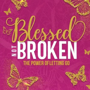 Blessed Not Broken: The Power of Letting Go